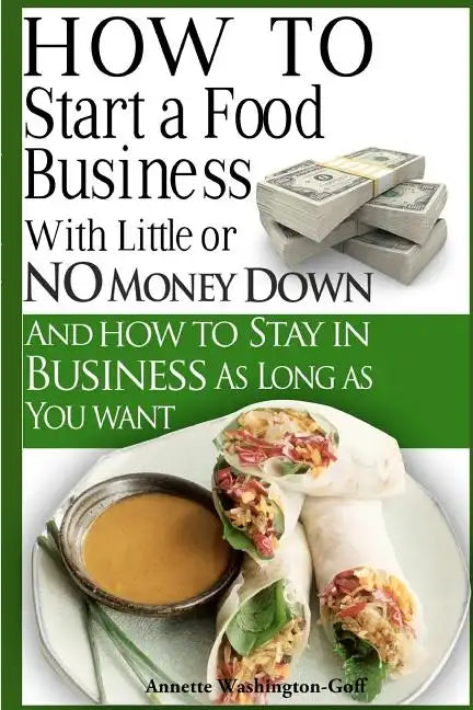 How To Start A Food Business with Little or No Money Down: and How To Stay In Business For As Long As You Want - Paperback
