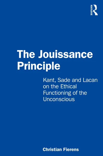 The Jouissance Principle: Kant, Sade and Lacan on the Ethical Functioning of the Unconscious - Paperback
