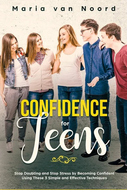 Confidence for Teens: Stop Doubting and Stop Stress by Becoming Confident Using These 3 Simple and Effective Techniques - Paperback