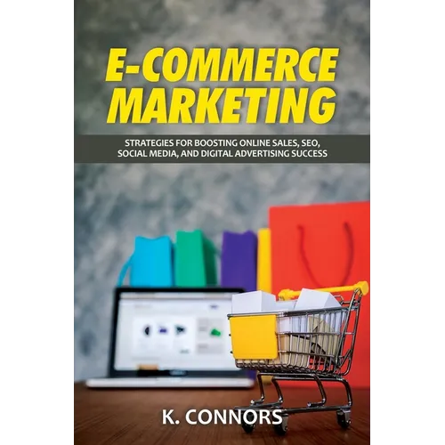 E-Commerce Marketing: Strategies for Boosting Online Sales, SEO, Social Media, and Digital Advertising Success - Paperback