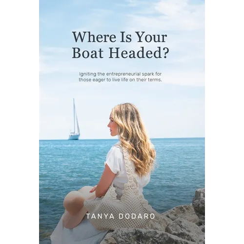 Where Is Your Boat Headed?: Igniting the entrepreneurial spark for those eager to live life on their terms - Hardcover