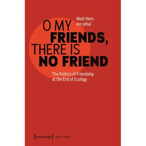 O My Friends, There Is No Friend: The Politics of Friendship at the End of Ecology - Paperback