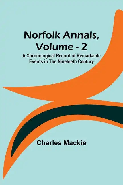 Norfolk Annals, Vol. 2; A Chronological Record of Remarkable Events in the Nineteeth Century - Paperback