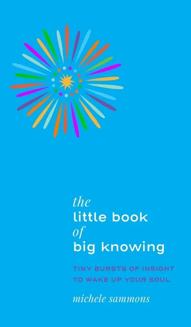 The Little Book of Big Knowing: Tiny Burst of Insight to Wake Up Your Soul - Hardcover