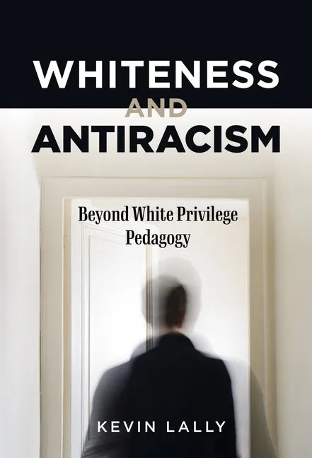 Whiteness and Antiracism: Beyond White Privilege Pedagogy - Paperback