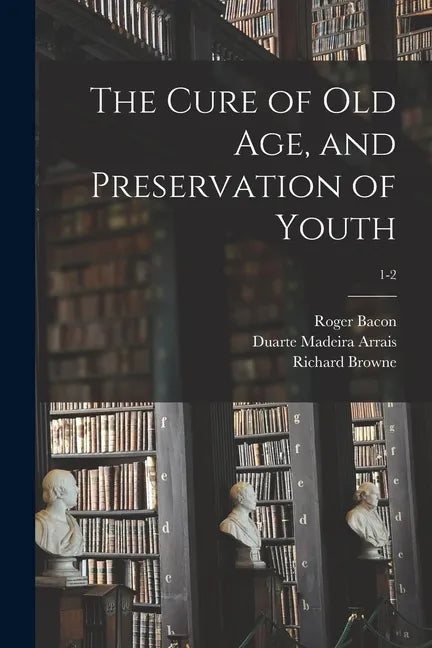 The Cure of Old Age, and Preservation of Youth; 1-2 - Paperback