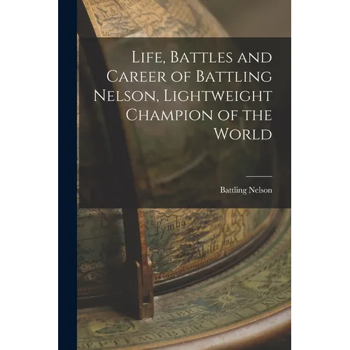Life, Battles and Career of Battling Nelson, Lightweight Champion of the World - Paperback