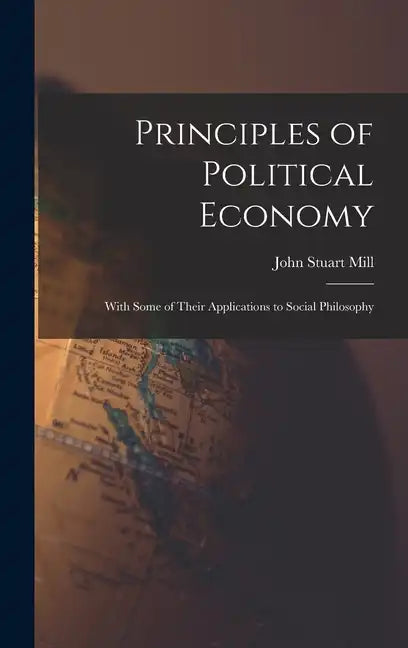 Principles of Political Economy: With Some of Their Applications to Social Philosophy - Hardcover