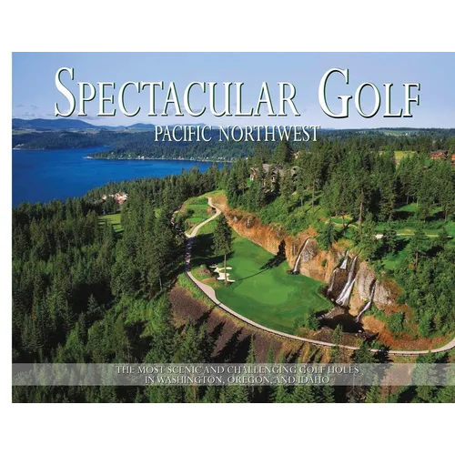 Spectacular Golf Pacific Northwest: The Most Scenic and Challenging Golf Holes in Washington, Oregon, and Idaho - Paperback