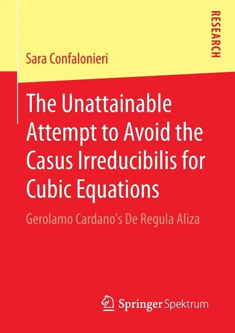 The Unattainable Attempt to Avoid the Casus Irreducibilis for Cubic Equations: Gerolamo Cardano's de Regula Aliza - Paperback