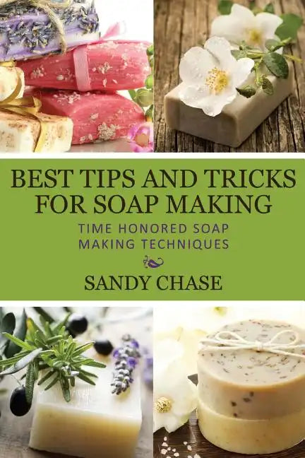 Best Tips And Tricks For Soap Making: Time Honored Soap Making Techniques - Paperback