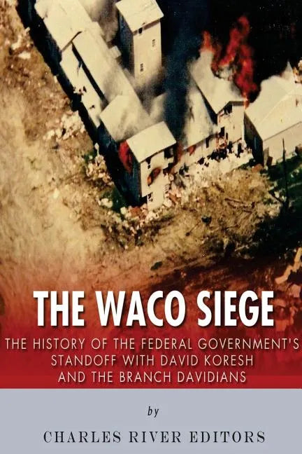 The Waco Siege: The History of the Federal Government's Standoff with David Koresh and the Branch Davidians - Paperback