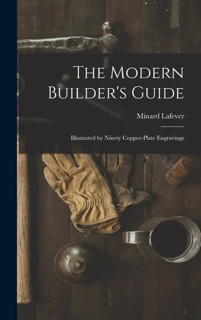 The Modern Builder's Guide: Illustrated by Ninety Copper-plate Engravings - Hardcover