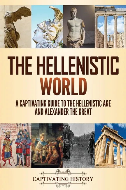 The Hellenistic World: A Captivating Guide to the Hellenistic Age and Alexander the Great - Paperback