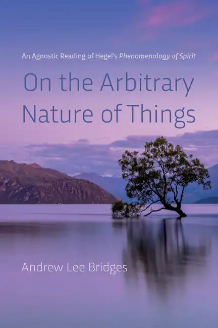 On the Arbitrary Nature of Things: An Agnostic Reading of Hegel's Phenomenology of Spirit - Paperback