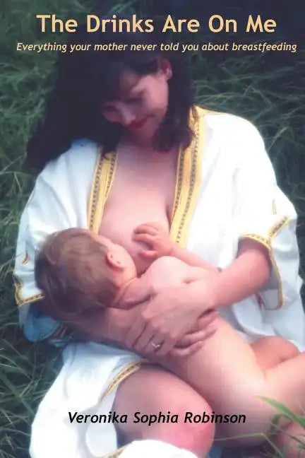 The Drinks Are on Me Everything Your Mother Never Told You about Breastfeeding - Paperback