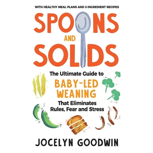 Spoons and Solids: The Ultimate Guide to Baby-Led Weaning That Eliminates Rules, Fear, and Stress - Paperback