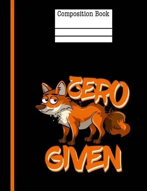 Zero Fox Given Composition Notebook - Wide Ruled: 200 Pages 7.44 X 9.69 School Teacher Student Funny Quote Pun Gag Gift - Paperback