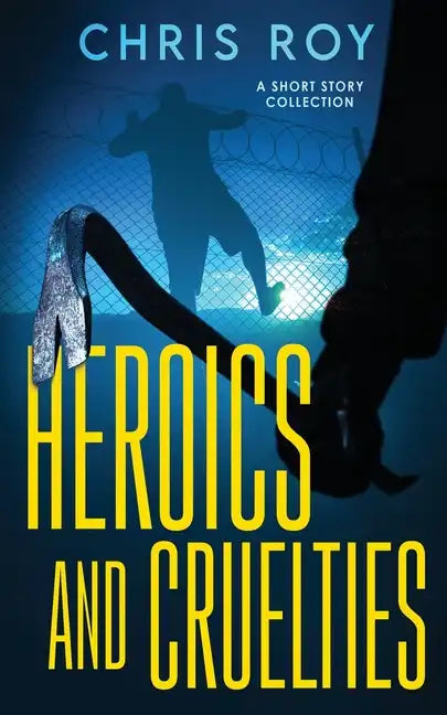 Heroics And Cruelties: A Short Story Collection - Paperback