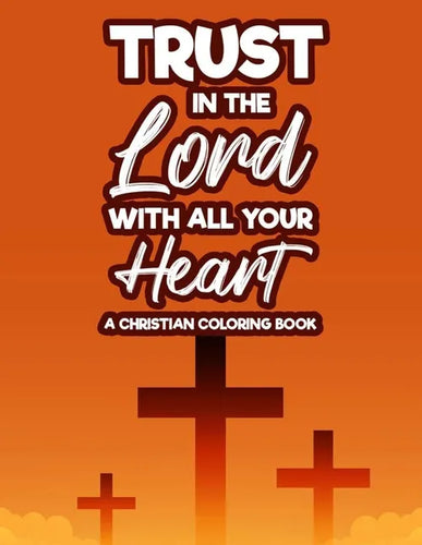 Trust In The Lord With All Your Heart A Christian Coloring Book: Bible Verse Coloring Book With Floral Designs and Patterns For Adult Stress Relief, C - Paperback