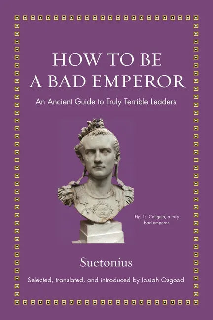 How to Be a Bad Emperor: An Ancient Guide to Truly Terrible Leaders - Hardcover