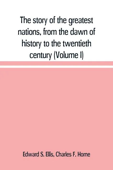 The story of the greatest nations, from the dawn of history to the twentieth century: a comprehensive history, founded upon the leading authorities, i - Paperback