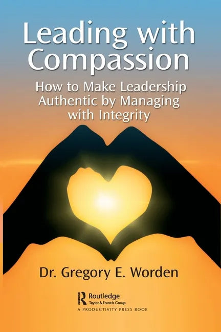 Leading with Compassion: How to Make Leadership Authentic by Managing with Integrity - Paperback