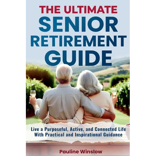 The Ultimate Senior Retirement Guide: Live a Purposeful, Active, and Connected Life With Practical and Inspirational Guidance - Paperback