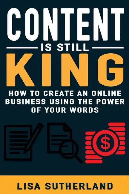 Content Is Still King: How To Create An Online Business Using The Power Of Your Words - Paperback