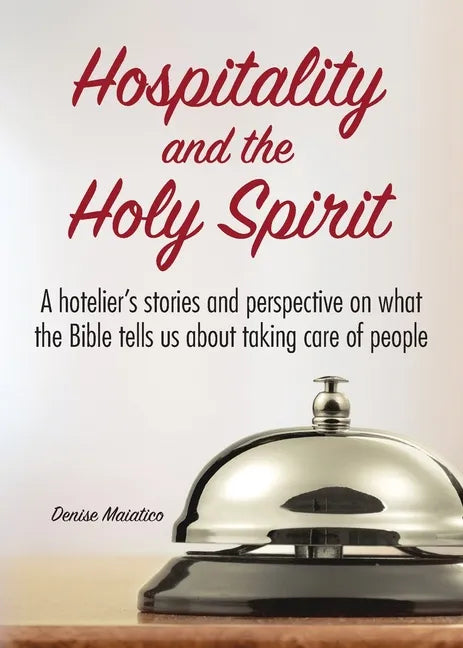 Hospitality and the Holy Spirit: A hotelier's stories and perspective on what the Bible tells us about taking care of people - Paperback