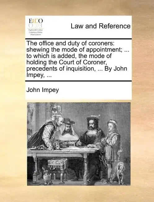 The Office and Duty of Coroners: Shewing the Mode of Appointment; ... to Which Is Added, the Mode of Holding the Court of Coroner, Precedents of Inqui - Paperback