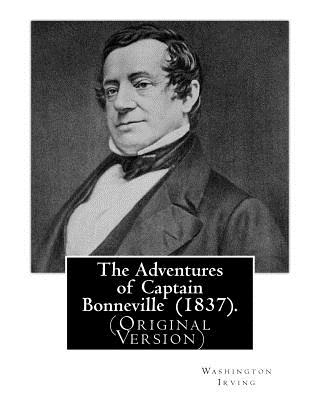 The Adventures of Captain Bonneville (1837). By: Washington Irving: (Original Version) Benjamin Louis Eulalie de Bonneville (April 14, 1796 - June 12, - Paperback