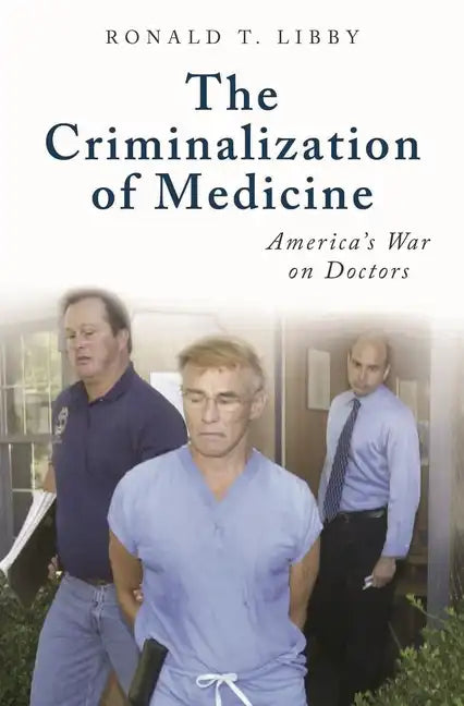 The Criminalization of Medicine: America's War on Doctors - Hardcover