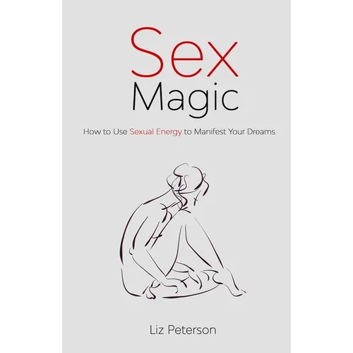 Sex Magic: How to Use Sexual Energy to Manifest Your Dreams - Paperback