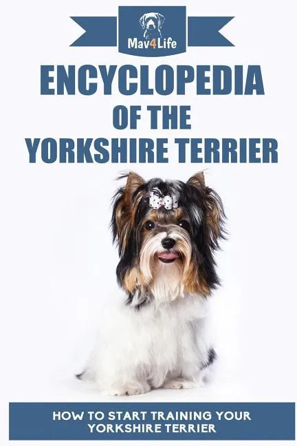 Encyclopedia of the Yorkshire Terrier: How to Start Training Your Yorkshire Terrier - Paperback