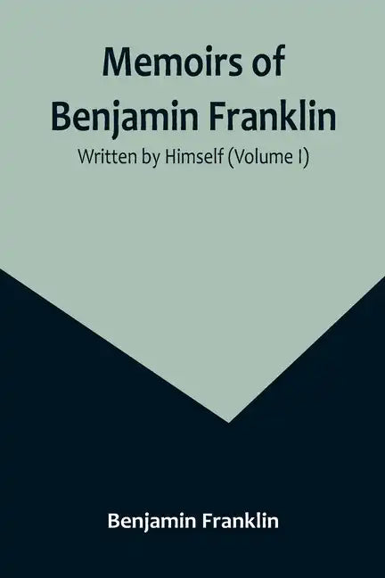 Memoirs of Benjamin Franklin; Written by Himself (Volume I) - Paperback