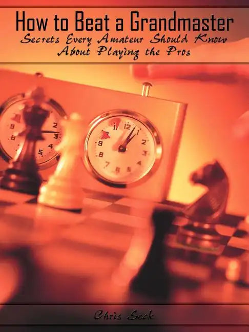 How to Beat a Grandmaster: Secrets Every Amateur Should Know About Playing the Pros - Paperback