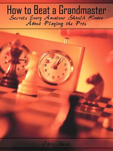 How to Beat a Grandmaster: Secrets Every Amateur Should Know About Playing the Pros - Paperback