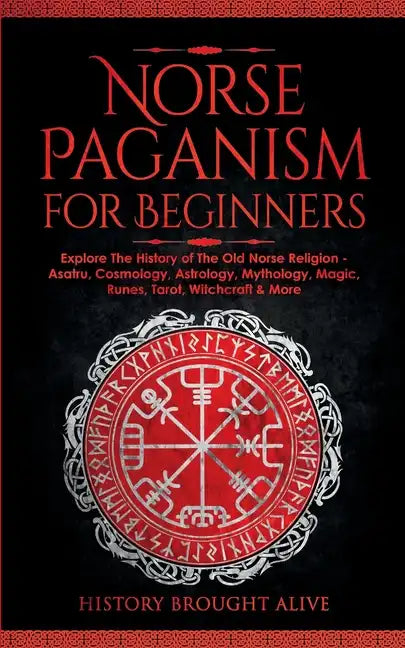 Norse Paganism for Beginners: Explore The History of The Old Norse Religion - Asatru, Cosmology, Astrology, Mythology, Magic, Runes, Tarot, Witchcra - Paperback