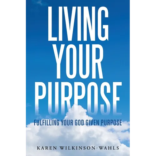 Living Your Purpose: Fulfilling Your God Given Purpose - Paperback
