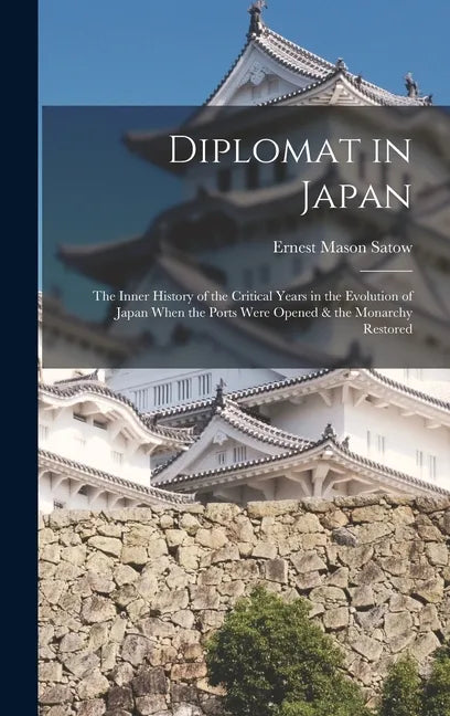 Diplomat in Japan: The Inner History of the Critical Years in the Evolution of Japan When the Ports Were Opened & the Monarchy Restored - Hardcover
