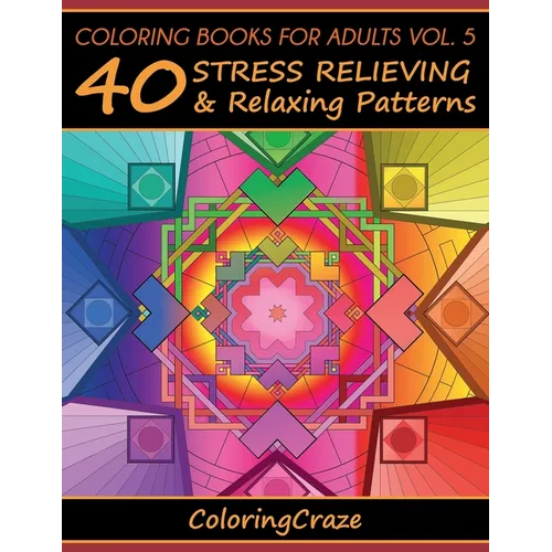 Coloring Books For Adults Volume 5: 40 Stress Relieving And Relaxing Patterns - Paperback