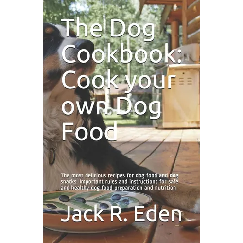 The Dog Cookbook: Cook your own Dog Food: The most delicious recipes for dog food and dog snacks. Important rules and instructions for s - Paperback