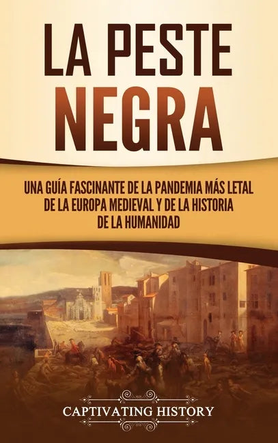 La peste negra: Una guía fascinante de la pandemia más letal de la Europa medieval y de la historia de la humanidad - Hardcover