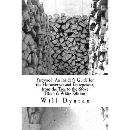 Firewood: An Insider's Guide for the Homeowner and Entrepeneur, from the Tree to the Stove - Paperback