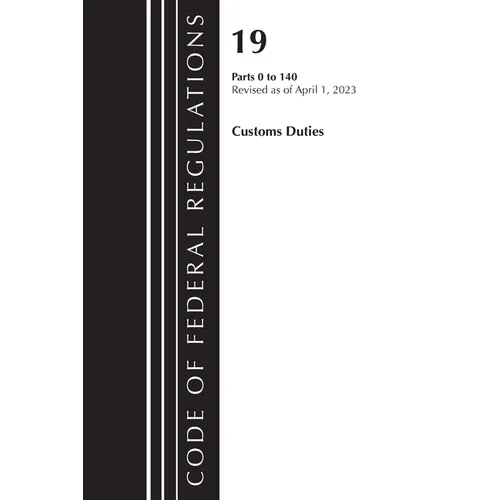 Code of Federal Regulations, Title 19 Customs Duties 0-140 2023 - Paperback