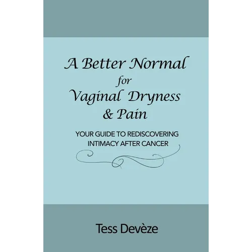 A Better Normal for Vaginal Dryness & Pain: Your Guide to Rediscovering Intimacy After Cancer - Paperback