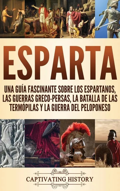 Esparta: Una Guía Fascinante sobre los Espartanos, las Guerras Greco-Persas, la Batalla de las Termópilas y la Guerra del Peloponeso - Hardcover