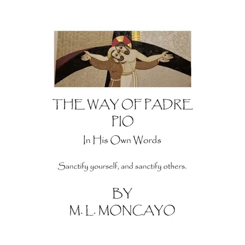 The Way of Padre Pio In His Own Words: Sanctify yourself, and sanctify others. - Paperback