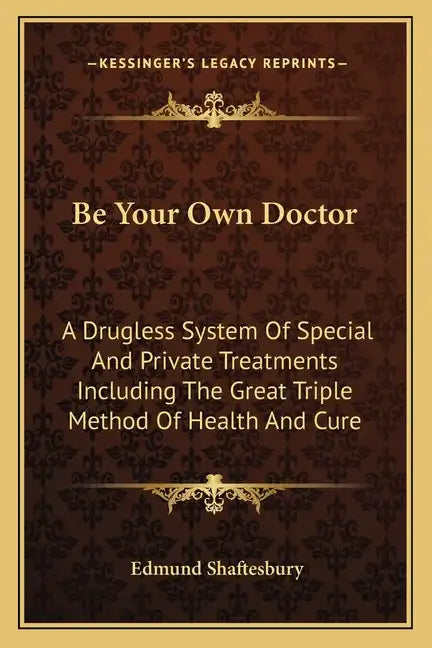 Be Your Own Doctor: A Drugless System Of Special And Private Treatments Including The Great Triple Method Of Health And Cure - Paperback